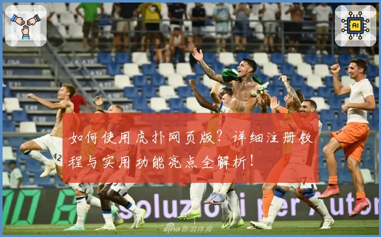 如何使用虎扑网页版？详细注册教程与实用功能亮点全解析！