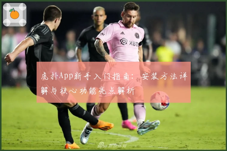 虎扑App新手入门指南：安装方法详解与核心功能亮点解析