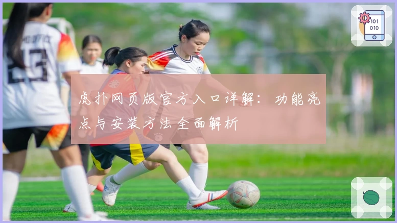 虎扑网页版官方入口详解：功能亮点与安装方法全面解析