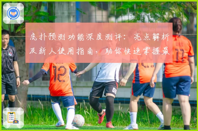 虎扑预测功能深度测评：亮点解析及新人使用指南，助你快速掌握最新趋势