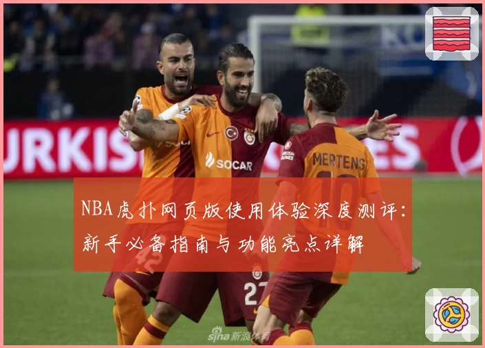 NBA虎扑网页版使用体验深度测评：新手必备指南与功能亮点详解