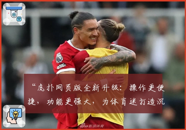 “虎扑网页版全新升级：操作更便捷，功能更强大，为体育迷打造沉浸式互动体验”