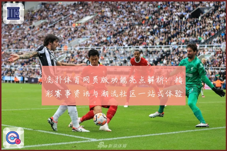 虎扑体育网页版功能亮点解析：精彩赛事资讯与潮流社区一站式体验