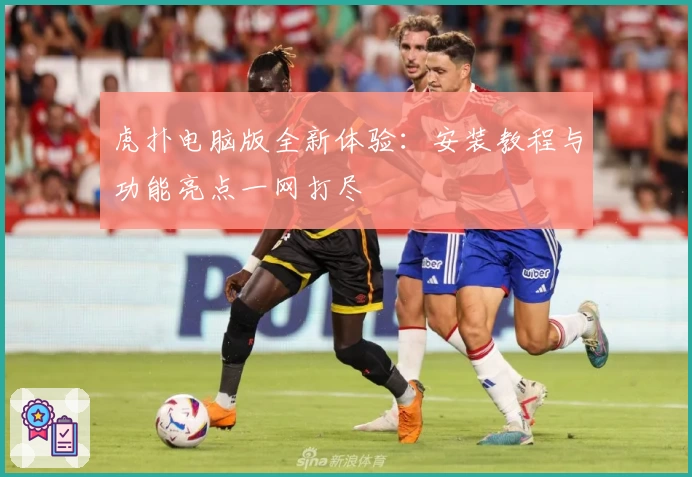 虎扑电脑版全新体验：安装教程与功能亮点一网打尽