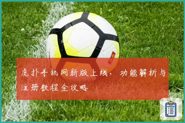 虎扑手机网新版上线，功能解析与注册教程全攻略