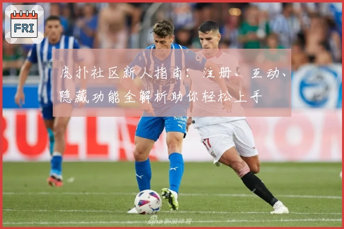 虎扑社区新人指南：注册、互动、隐藏功能全解析助你轻松上手
