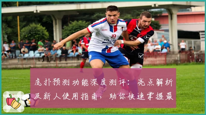 虎扑预测功能深度测评：亮点解析及新人使用指南，助你快速掌握最新趋势