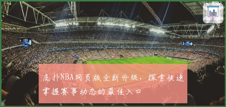 虎扑NBA网页版全新升级，探索快速掌握赛事动态的最佳入口