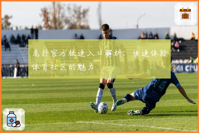 虎扑官方极速入口解析：快速体验体育社区的魅力
