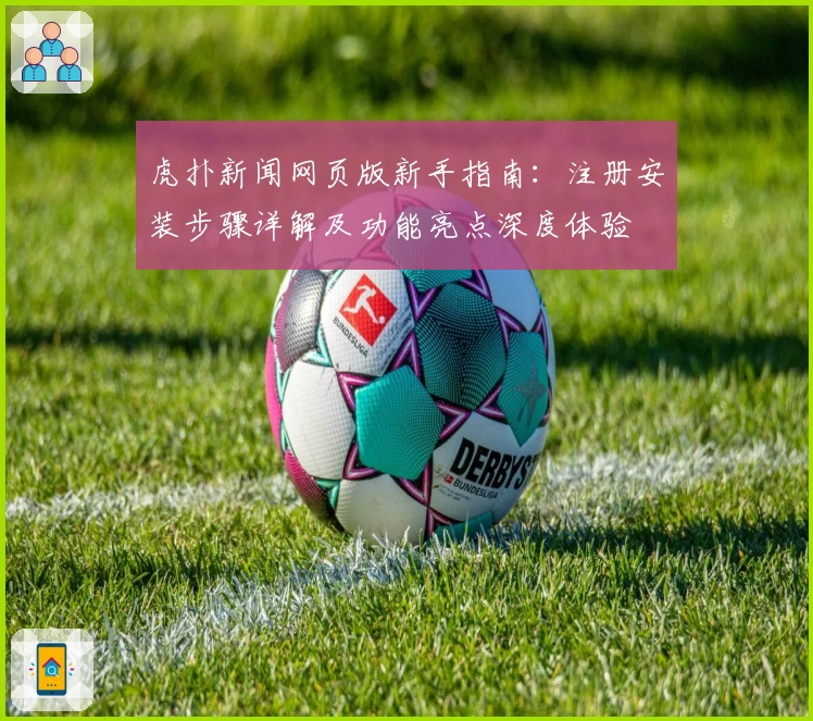 虎扑新闻网页版新手指南：注册安装步骤详解及功能亮点深度体验