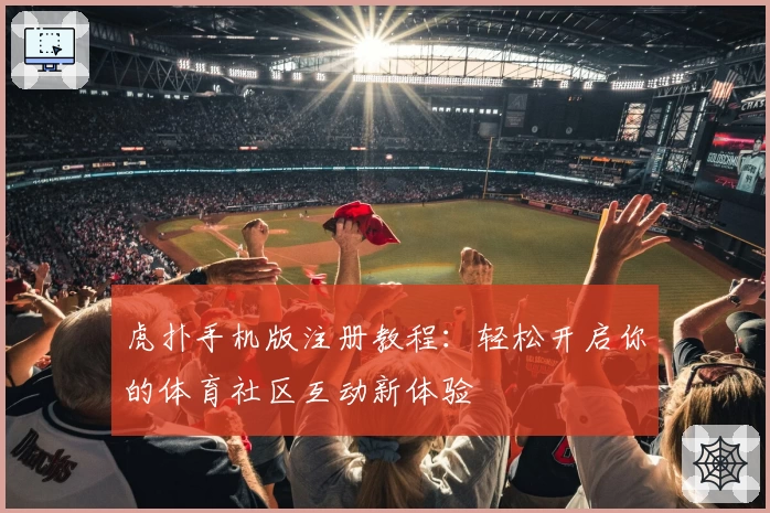 虎扑手机版注册教程:轻松开启你的体育社区互动新体验