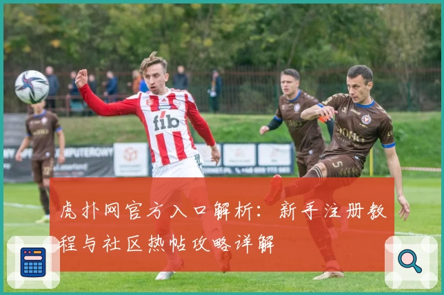 虎扑网官方入口解析：新手注册教程与社区热帖攻略详解