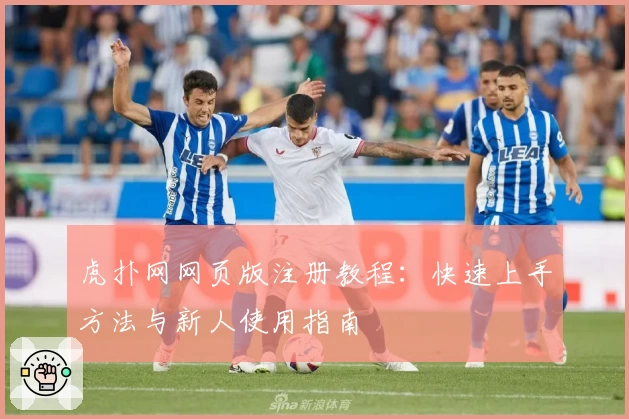 虎扑网网页版注册教程：快速上手方法与新人使用指南