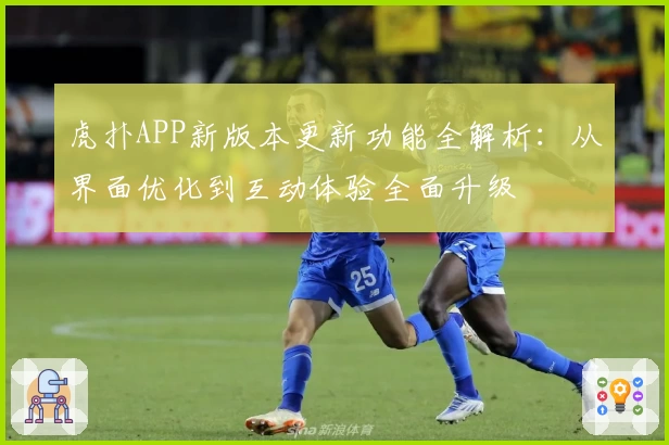 虎扑APP新版本更新功能全解析：从界面优化到互动体验全面升级