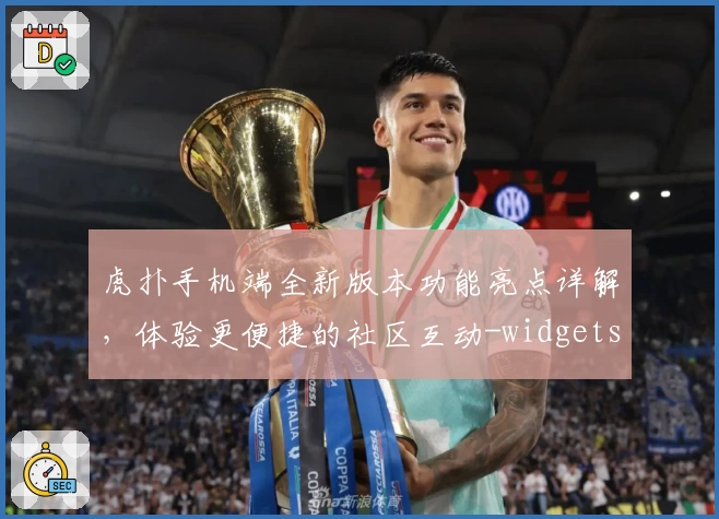 虎扑手机端全新版本功能亮点详解，体验更便捷的社区互动-widgets