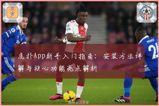 虎扑App新手入门指南：安装方法详解与核心功能亮点解析