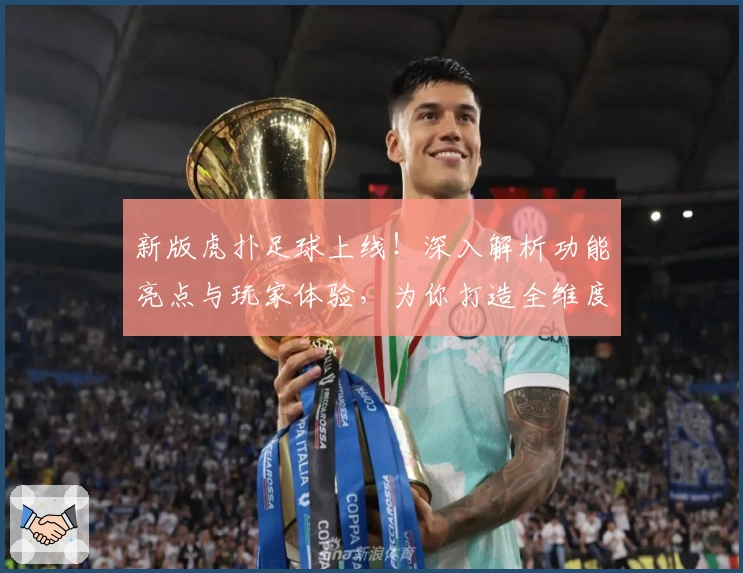 新版虎扑足球上线！深入解析功能亮点与玩家体验，为你打造全维度观赛交流平台