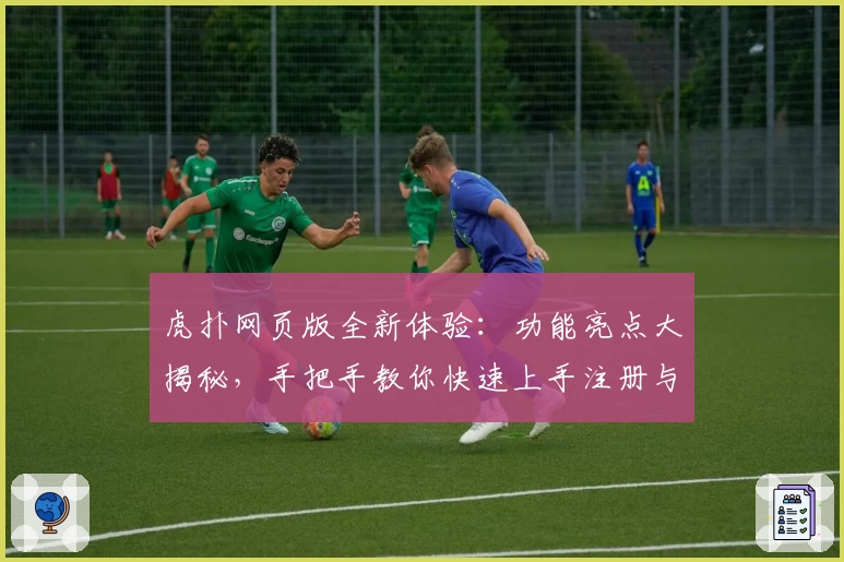 虎扑网页版全新体验:功能亮点大揭秘,手把手教你快速上手注册与畅玩攻略