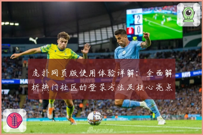 虎扑网页版使用体验详解：全面解析热门社区的登录方法及核心亮点