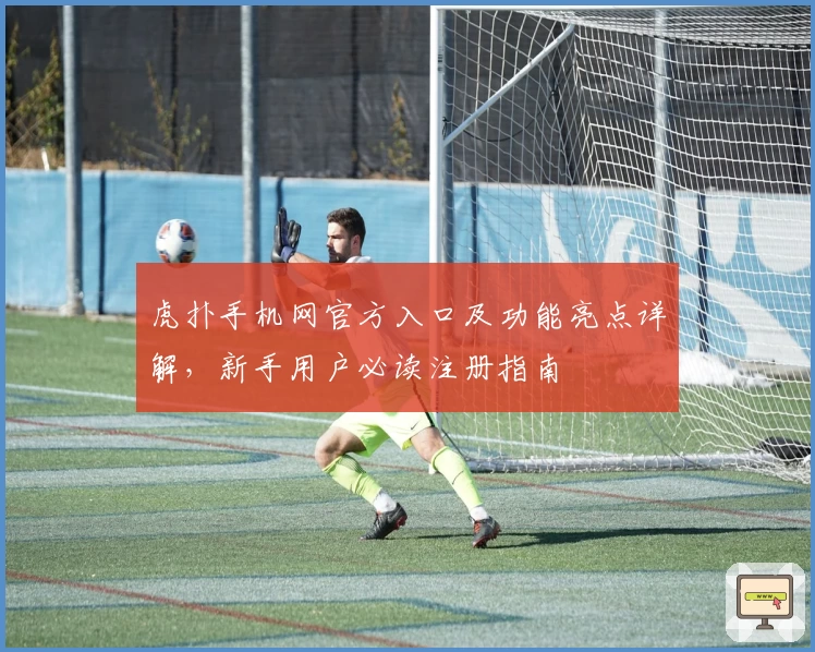 虎扑手机网官方入口及功能亮点详解，新手用户必读注册指南
