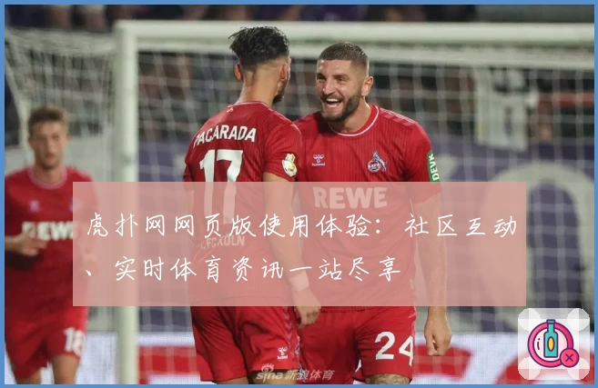 虎扑网网页版使用体验：社区互动、实时体育资讯一站尽享