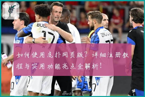 如何使用虎扑网页版？详细注册教程与实用功能亮点全解析！